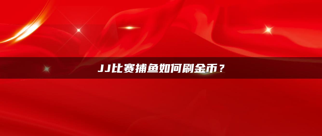JJ比赛捕鱼如何刷金币？