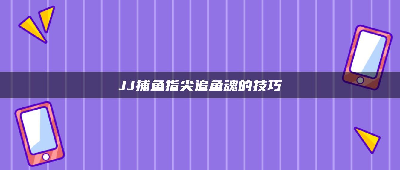 JJ捕鱼指尖追鱼魂的技巧