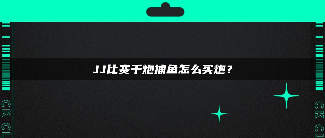 JJ比赛千炮捕鱼怎么买炮？