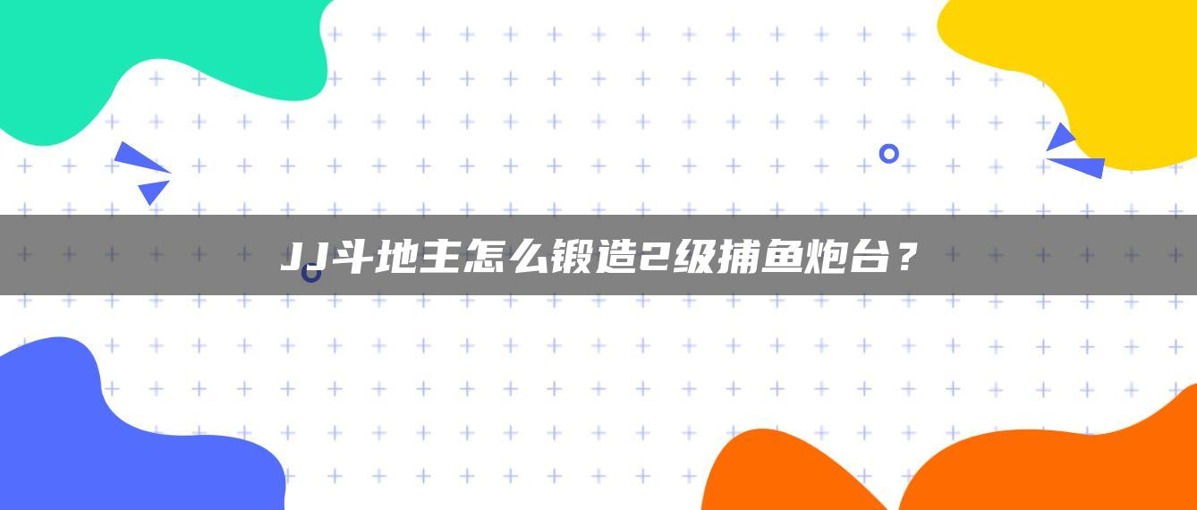 JJ斗地主怎么锻造2级捕鱼炮台？