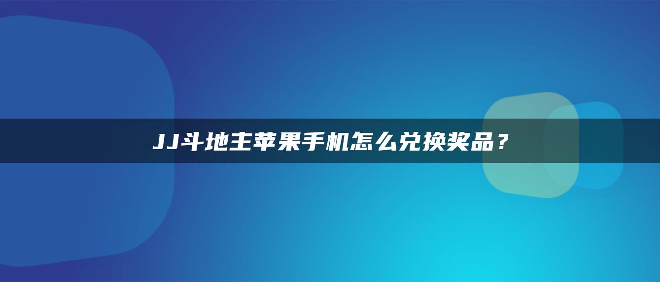 JJ斗地主苹果手机怎么兑换奖品？