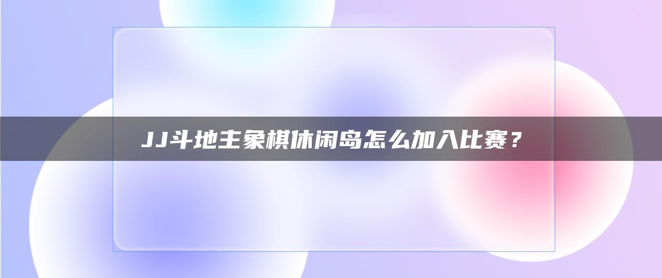 JJ斗地主象棋休闲岛怎么加入比赛？