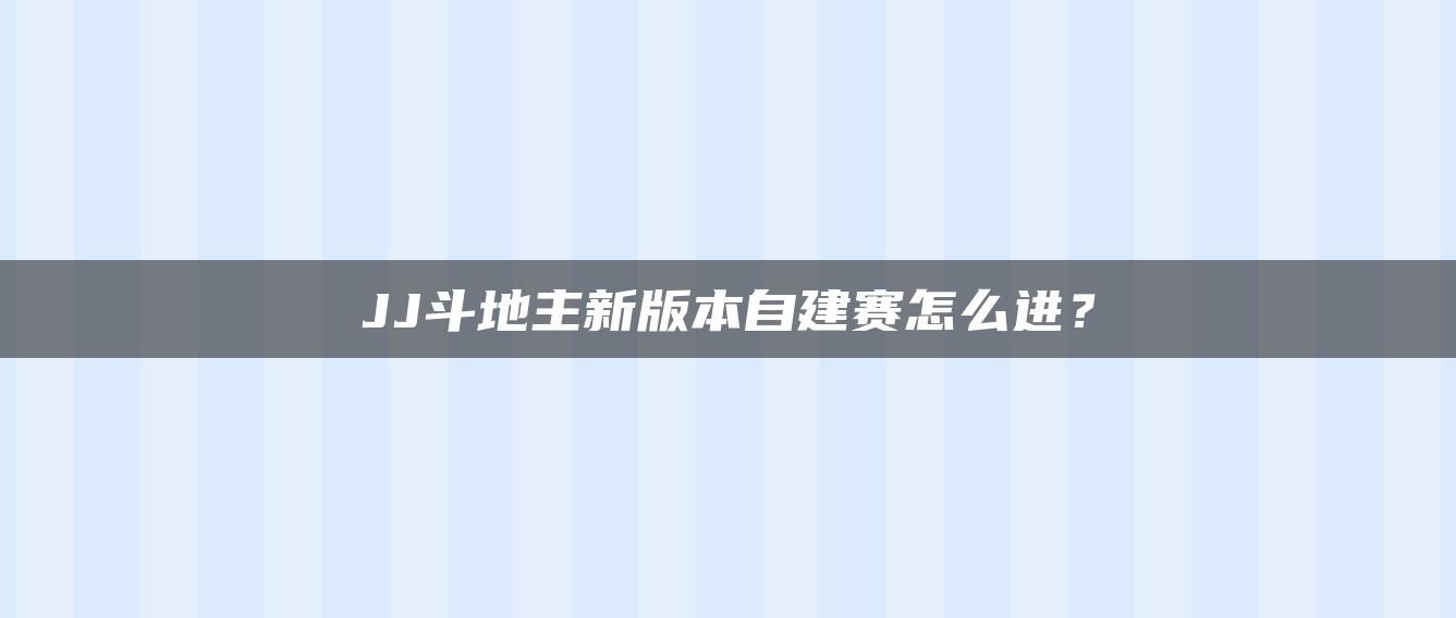 JJ斗地主新版本自建赛怎么进？