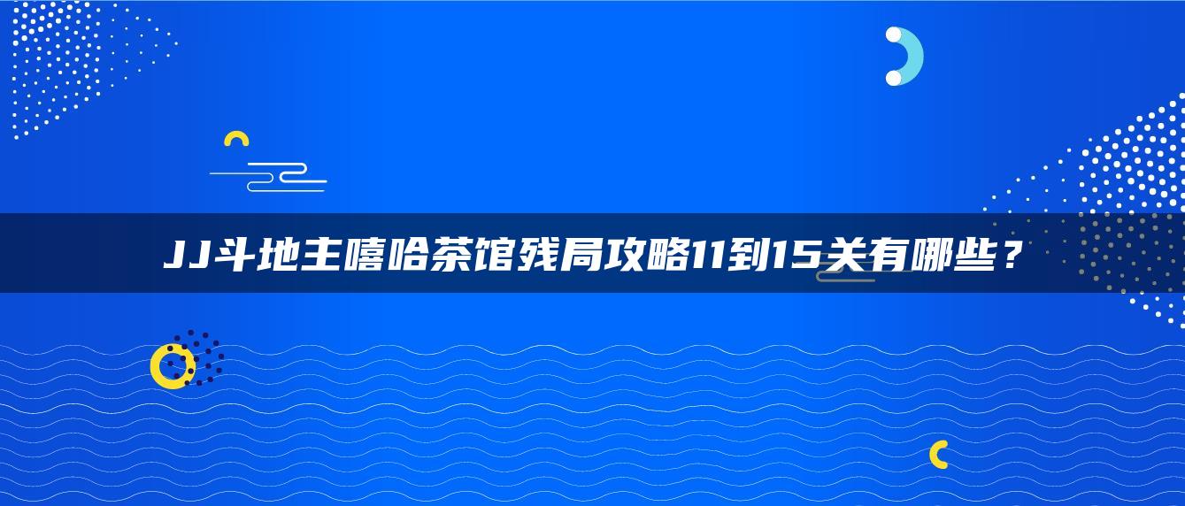JJ斗地主嘻哈茶馆残局攻略11到15关有哪些？