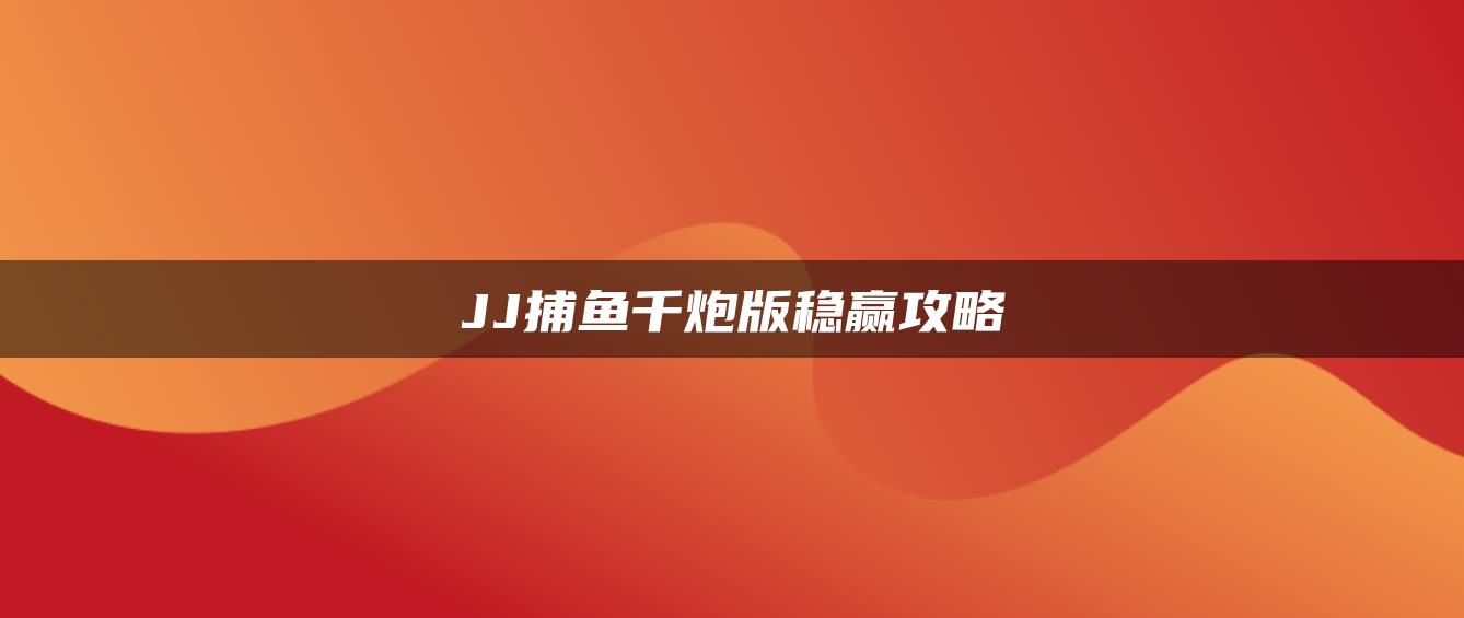 JJ捕鱼千炮版稳赢攻略