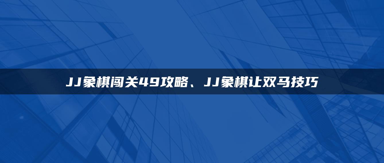 JJ象棋闯关49攻略、JJ象棋让双马技巧