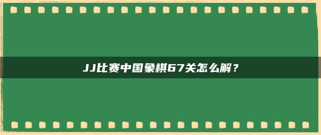 JJ比赛中国象棋67关怎么解？