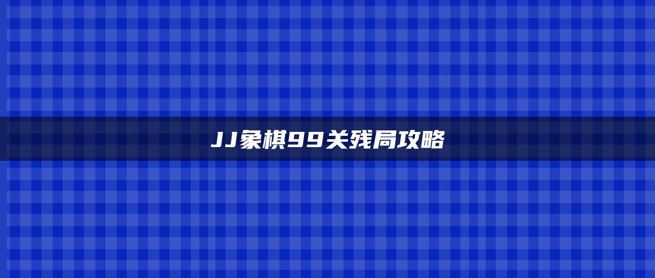 JJ象棋99关残局攻略
