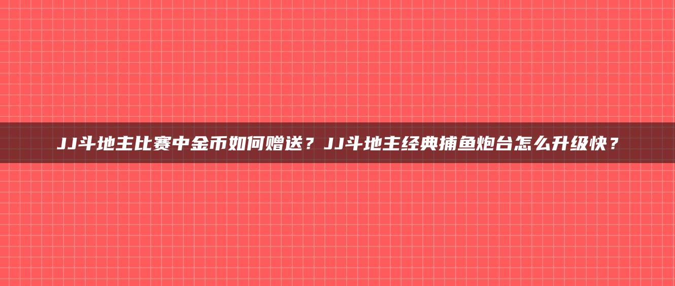 JJ斗地主比赛中金币如何赠送？JJ斗地主经典捕鱼炮台怎么升级快？