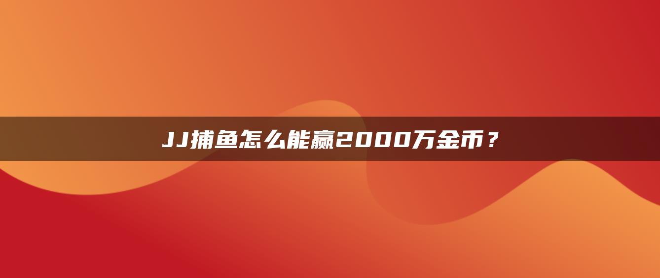 JJ捕鱼怎么能赢2000万金币？