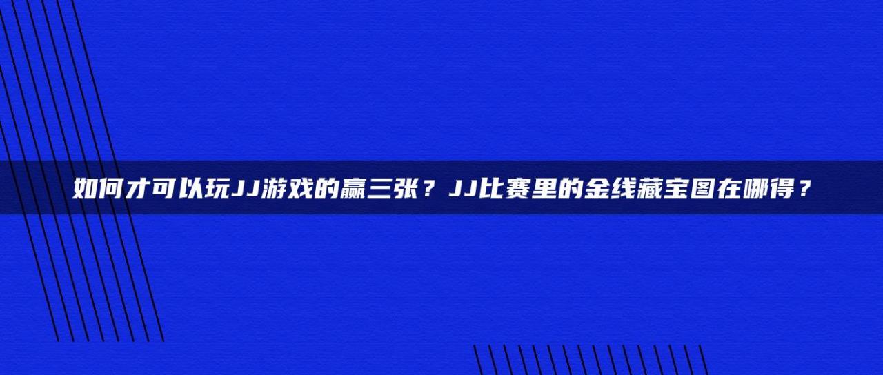 如何才可以玩JJ游戏的赢三张？JJ比赛里的金线藏宝图在哪得？