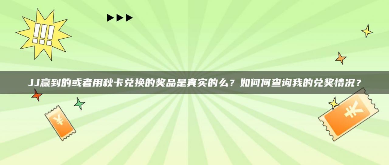 JJ赢到的或者用秋卡兑换的奖品是真实的么？如何何查询我的兑奖情况？