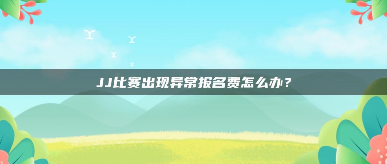 JJ比赛出现异常报名费怎么办？