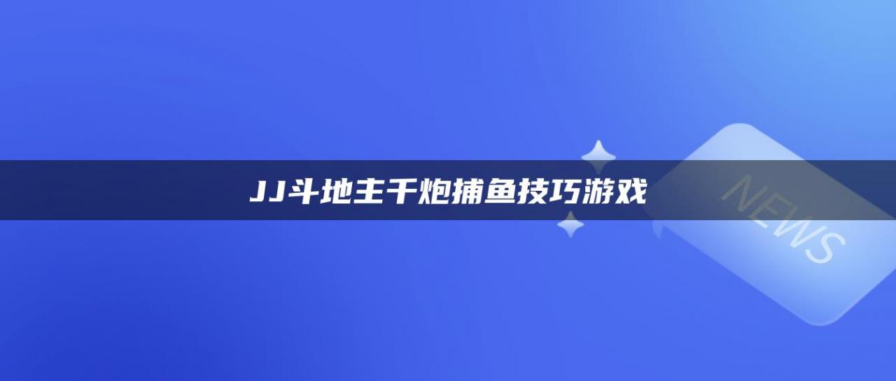 JJ斗地主千炮捕鱼技巧游戏