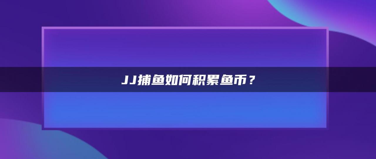 JJ捕鱼如何积累鱼币？