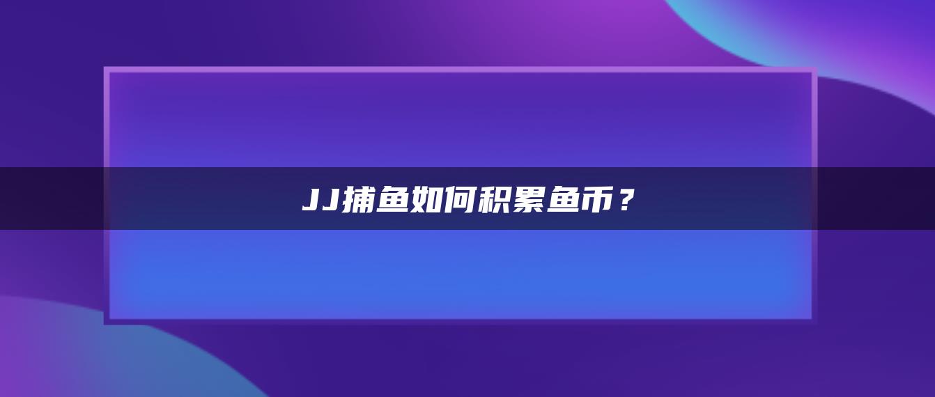 JJ捕鱼如何积累鱼币？