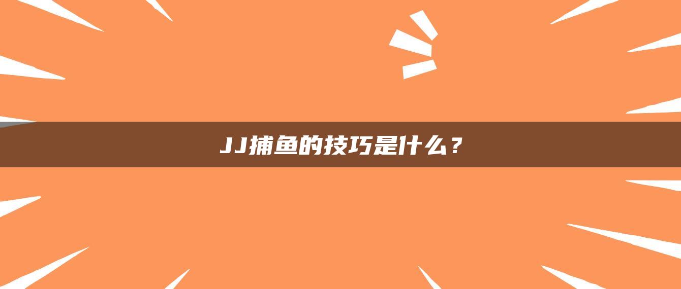 JJ捕鱼的技巧是什么？