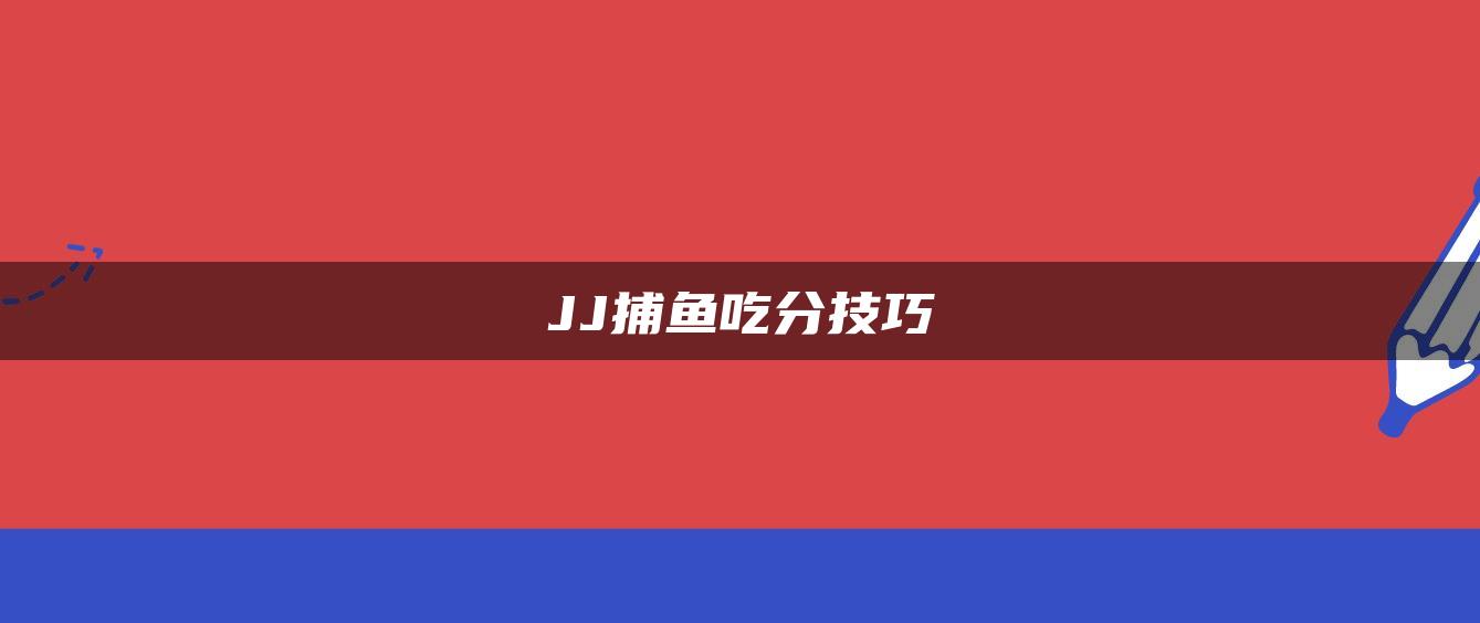 JJ捕鱼吃分技巧