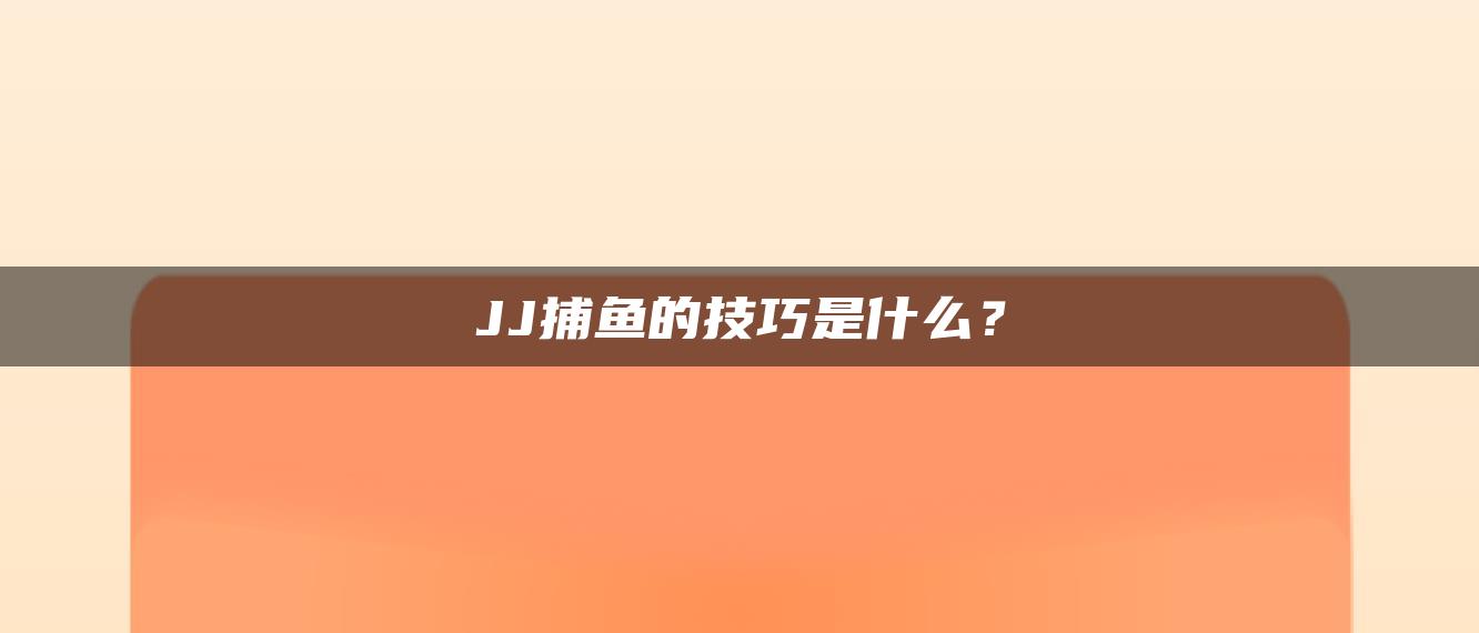 JJ捕鱼的技巧是什么？