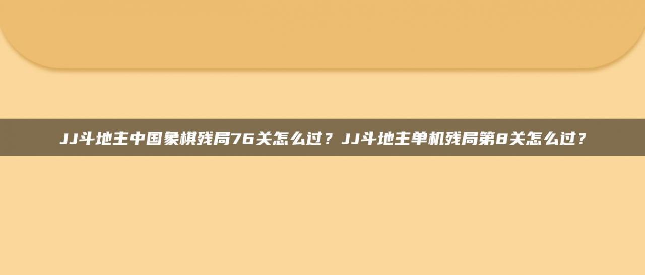 JJ斗地主中国象棋残局76关怎么过？JJ斗地主单机残局第8关怎么过？