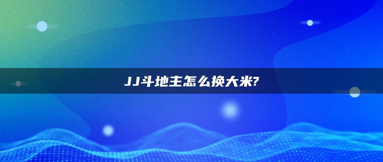 JJ斗地主怎么换大米?