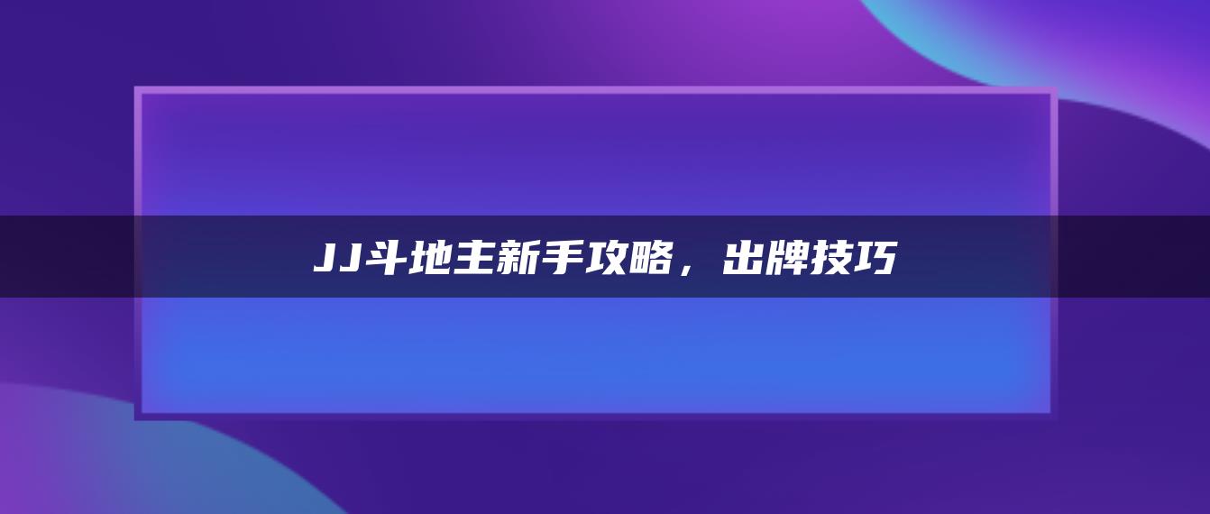 JJ斗地主新手攻略，出牌技巧