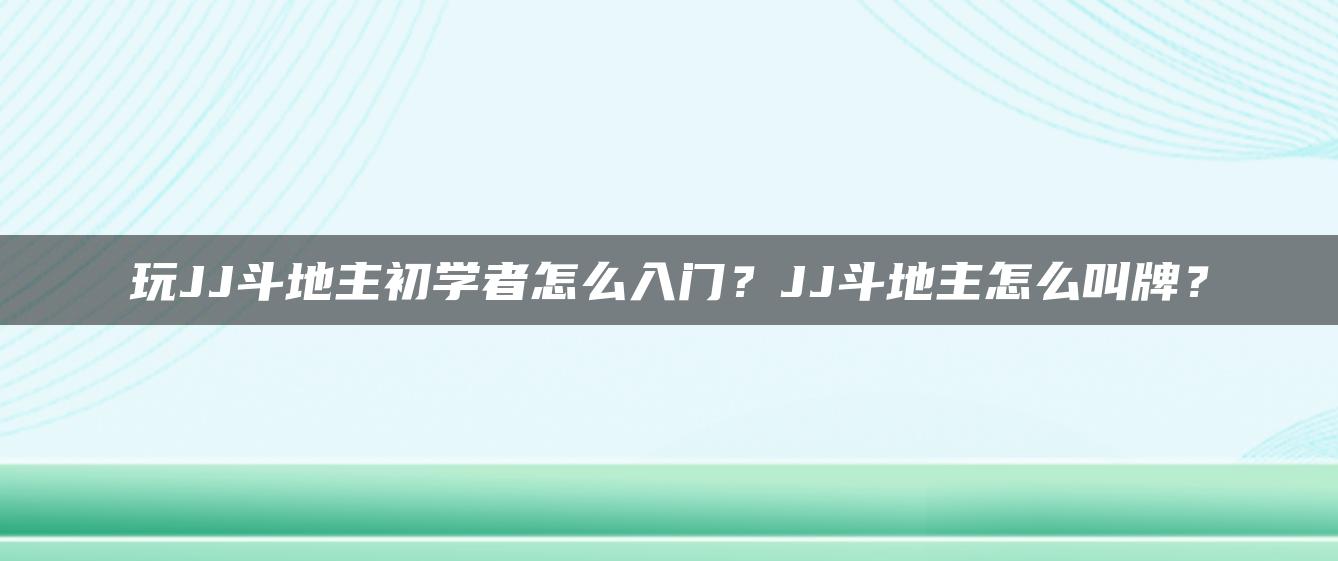 玩JJ斗地主初学者怎么入门？JJ斗地主怎么叫牌？