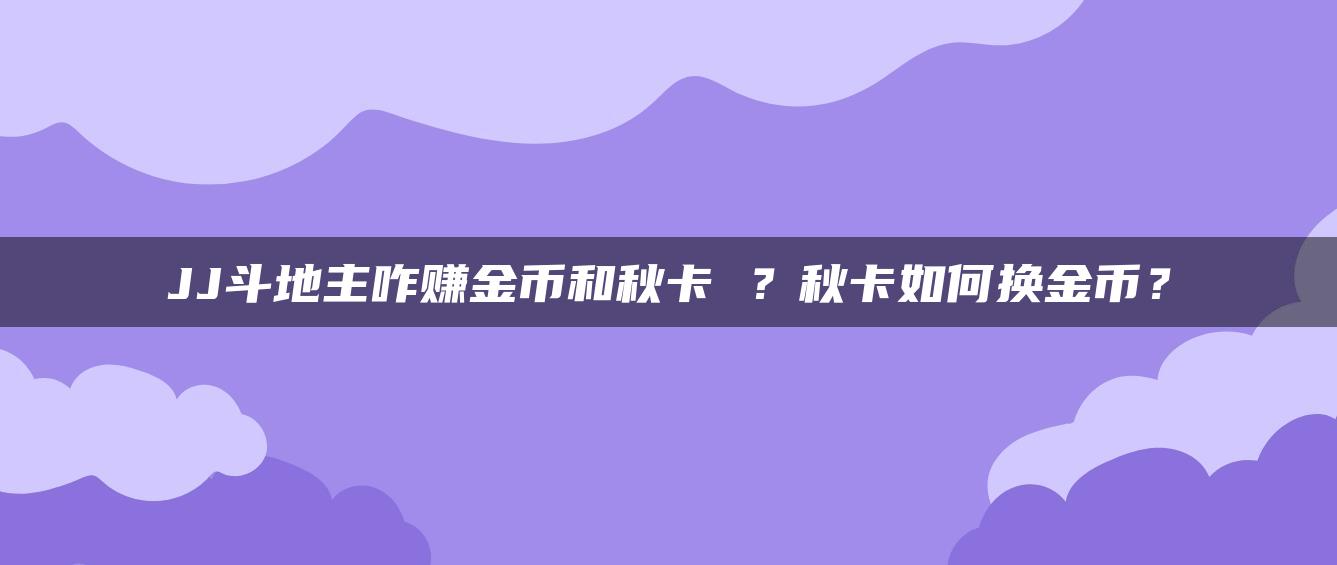 JJ斗地主咋赚金币和秋卡 ？秋卡如何换金币？