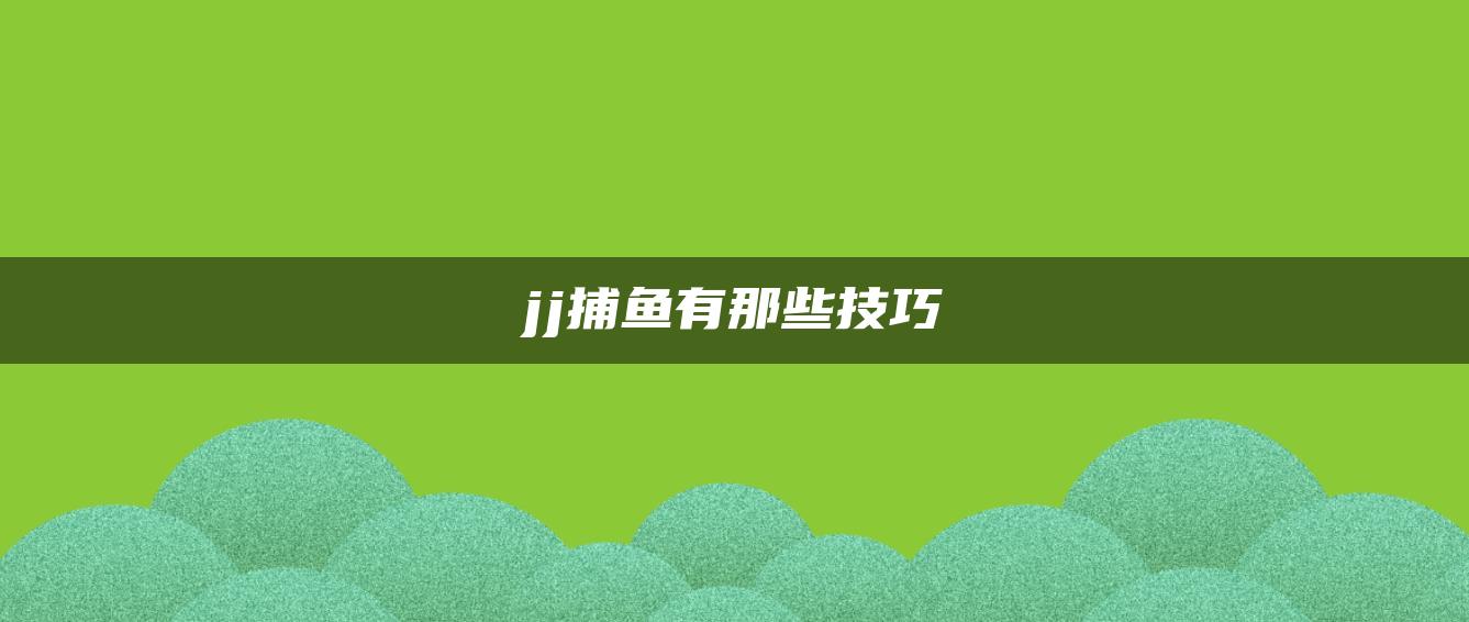 JJ捕鱼有那些技巧