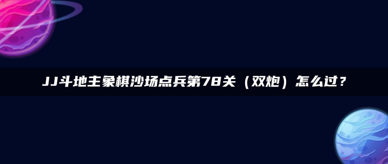 JJ斗地主象棋沙场点兵第78关（双炮）怎么过？