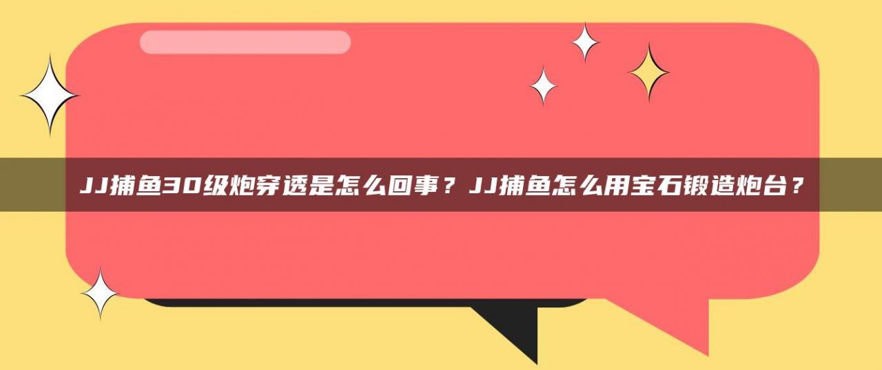 JJ捕鱼30级炮穿透是怎么回事？JJ捕鱼怎么用宝石锻造炮台？