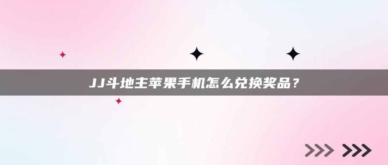JJ斗地主苹果手机怎么兑换奖品？