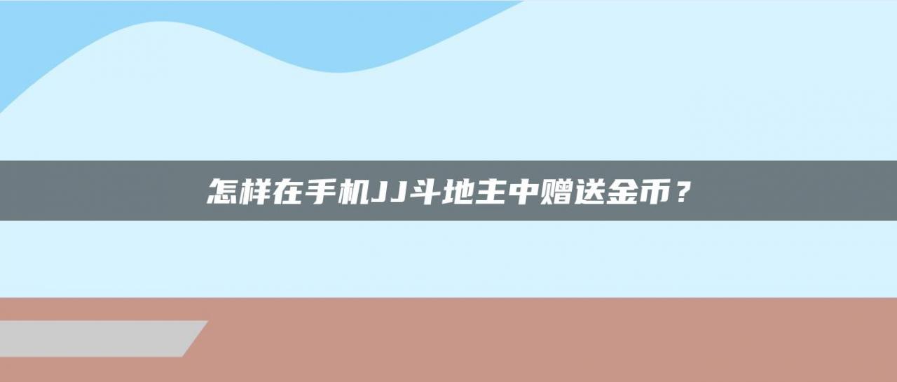 怎样在手机JJ斗地主中赠送金币？