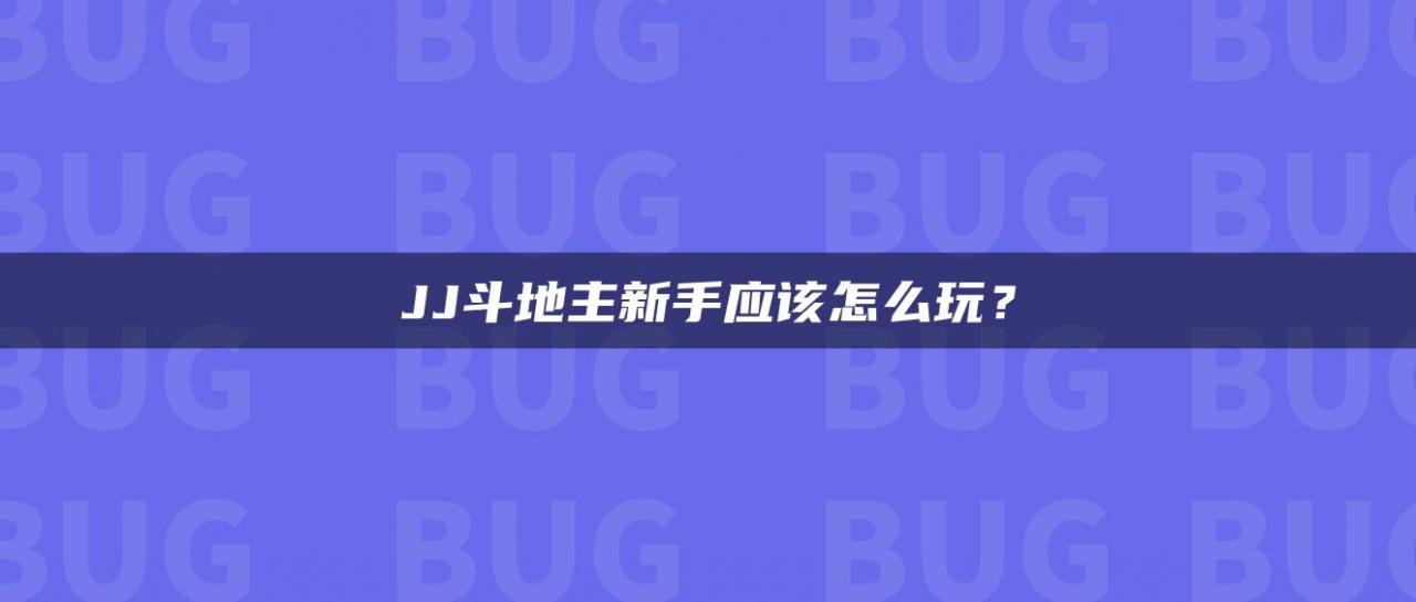JJ斗地主新手应该怎么玩？