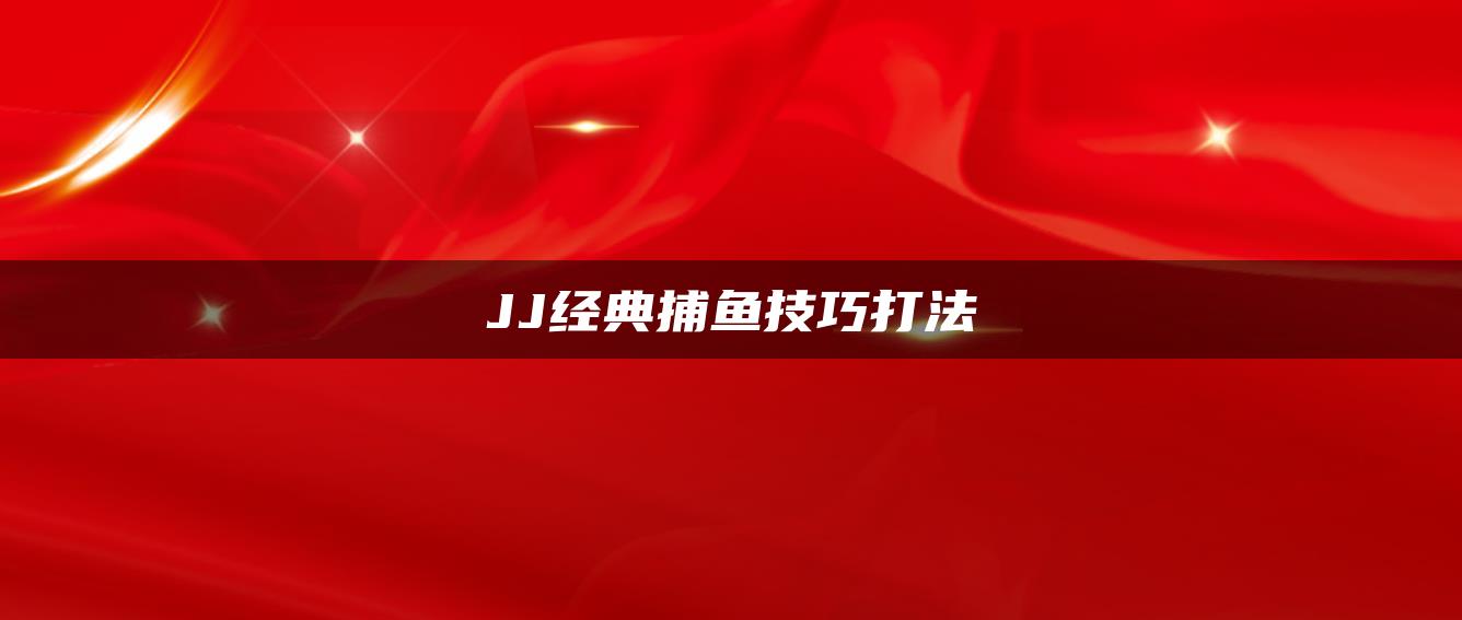 JJ经典捕鱼技巧打法