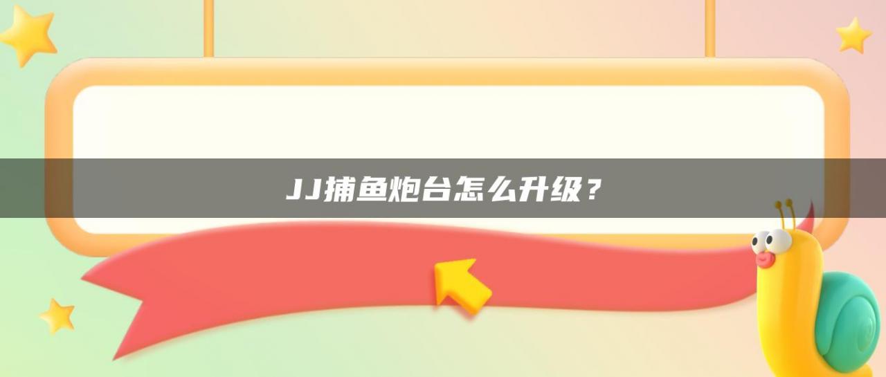 JJ捕鱼炮台怎么升级？