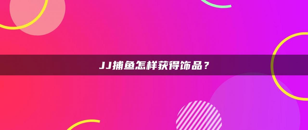JJ捕鱼怎样获得饰品？
