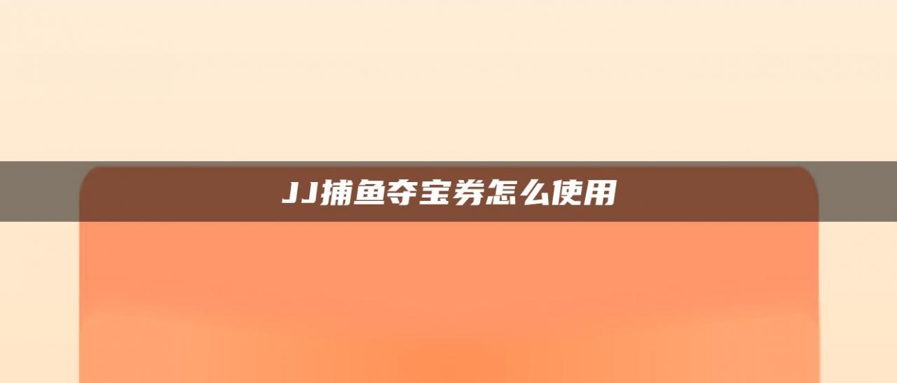 JJ捕鱼夺宝券怎么使用