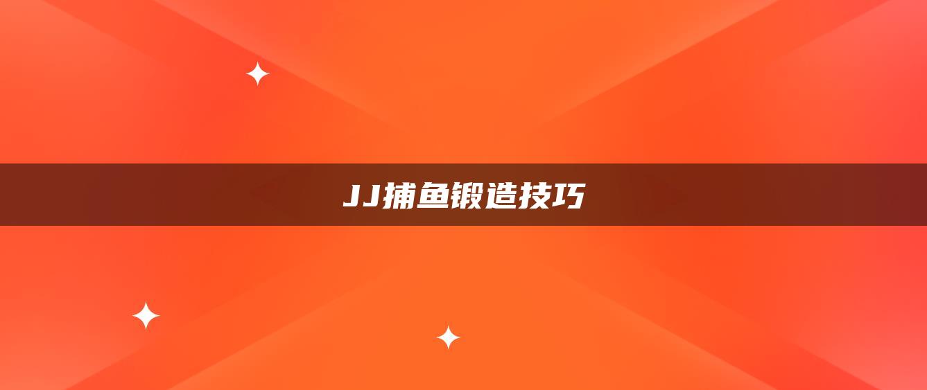 JJ捕鱼锻造技巧