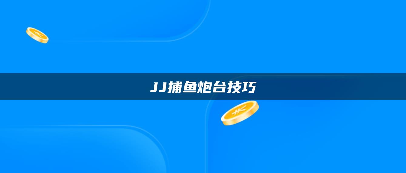 JJ捕鱼炮台技巧