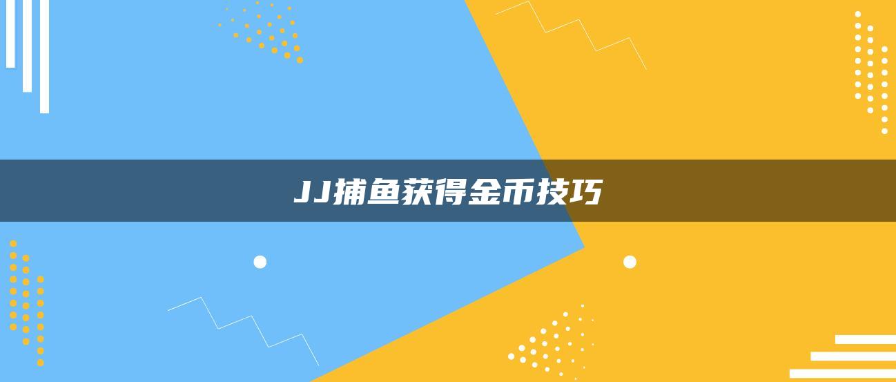 JJ捕鱼获得金币技巧