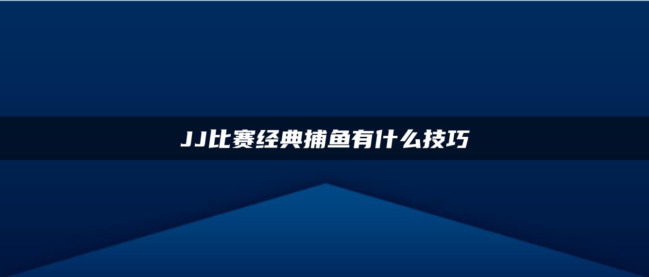 JJ比赛经典捕鱼有什么技巧