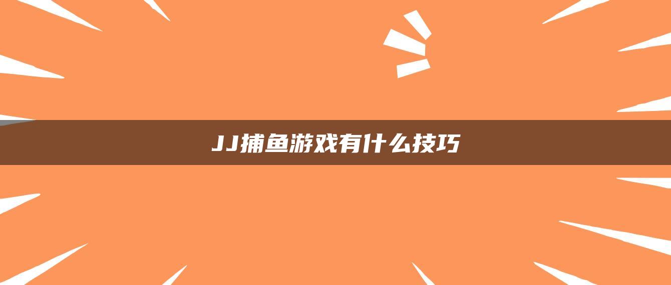 JJ捕鱼游戏有什么技巧