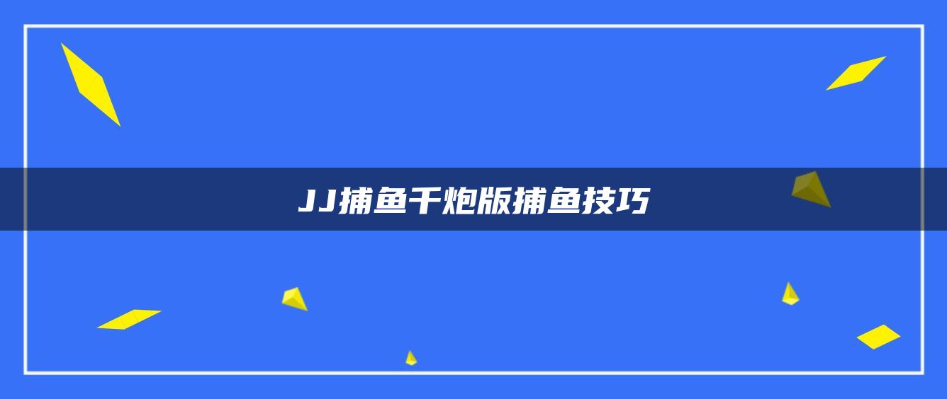 JJ捕鱼千炮版捕鱼技巧