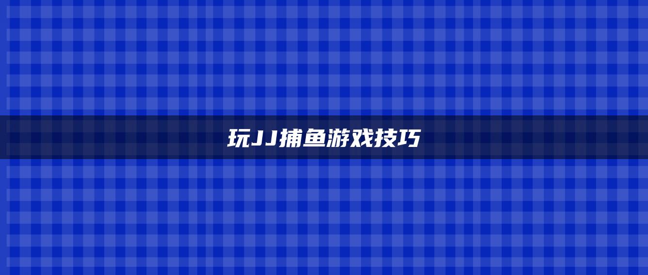 玩JJ捕鱼游戏技巧