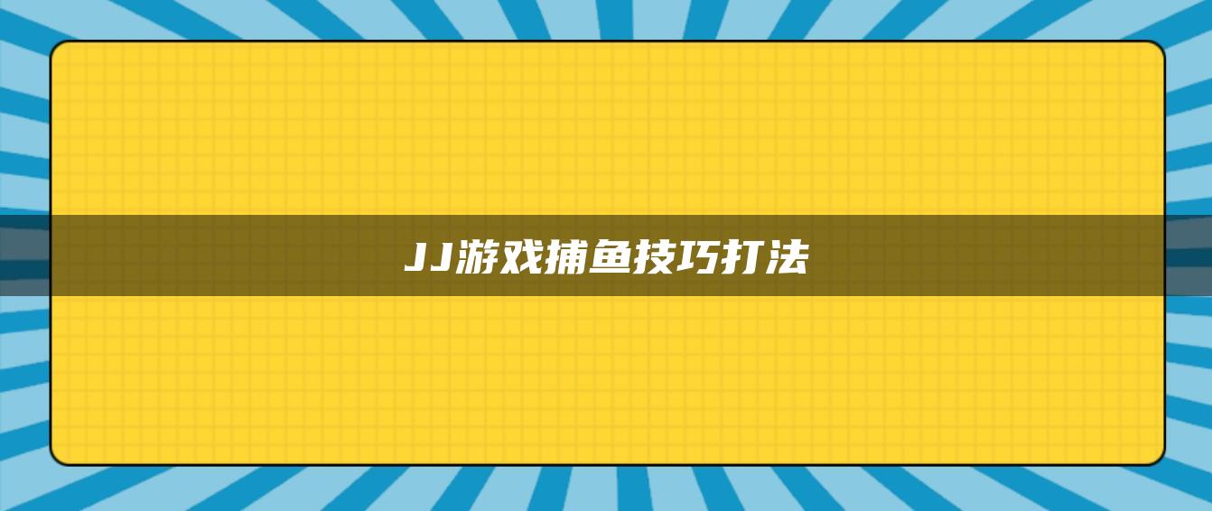 JJ游戏捕鱼技巧打法