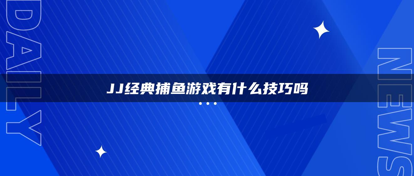 JJ经典捕鱼游戏有什么技巧吗