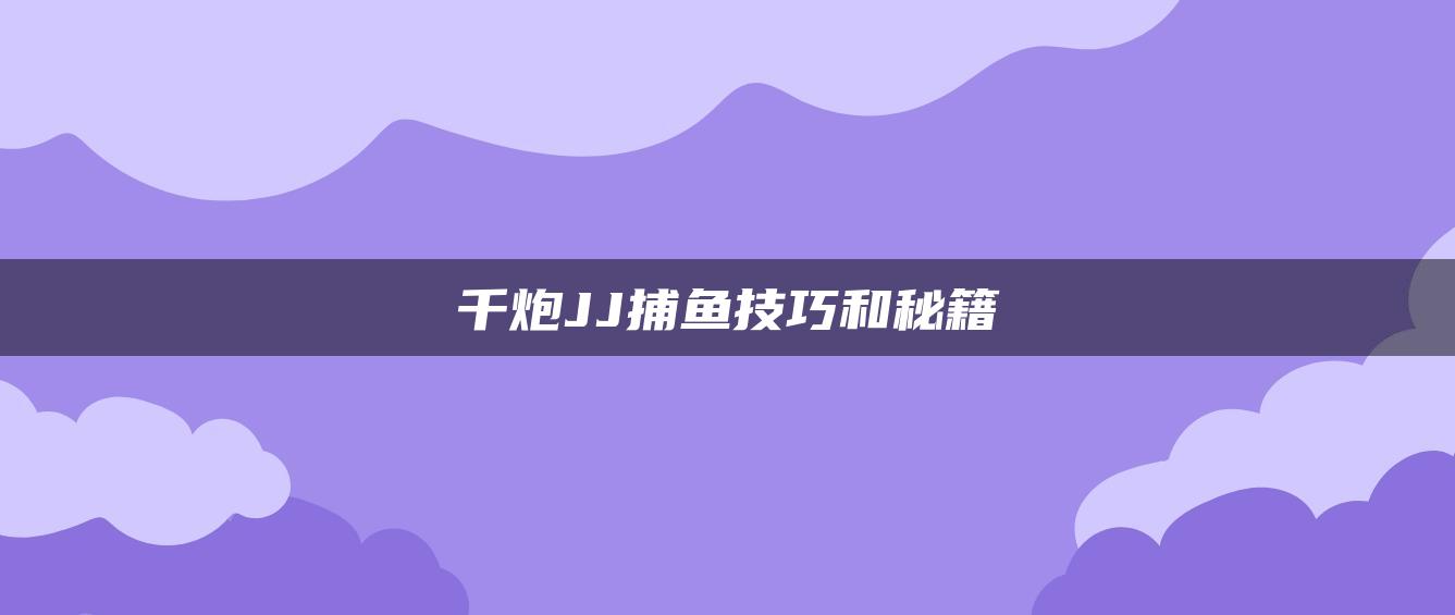 千炮JJ捕鱼技巧和秘籍