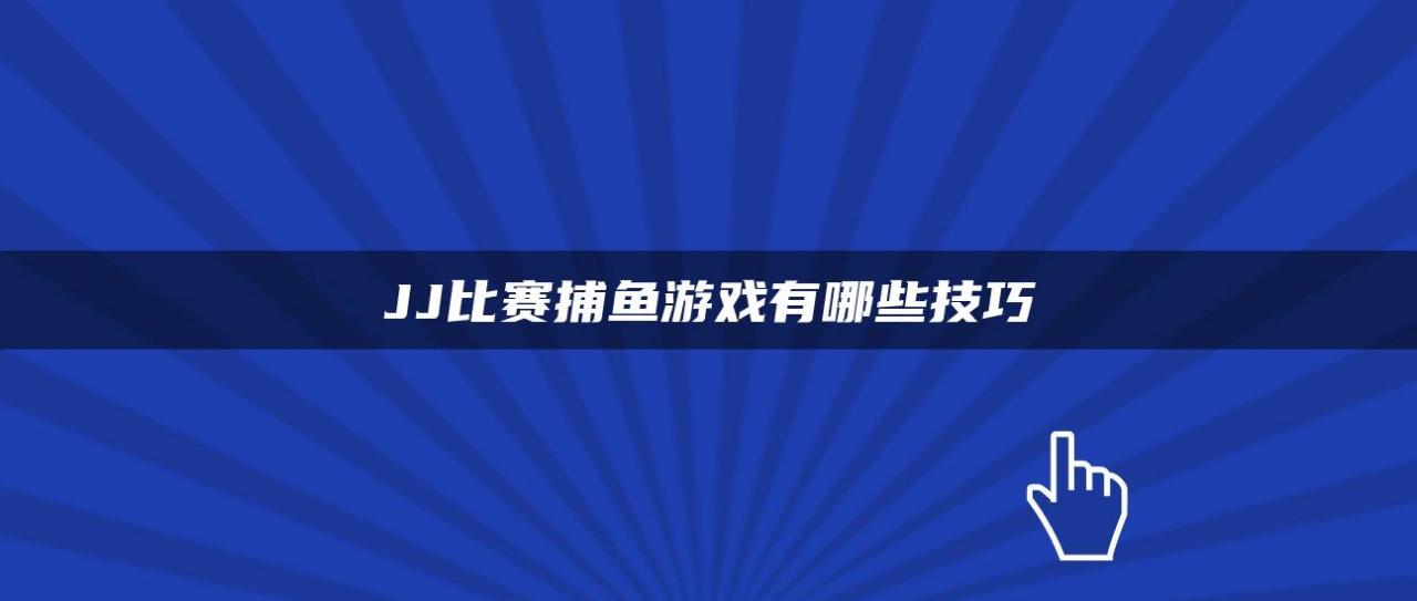 JJ比赛捕鱼游戏有哪些技巧