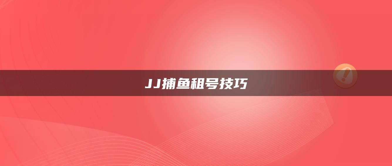 JJ捕鱼租号技巧